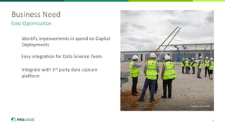4
Business Need
Cost Optimization
Identify improvements in spend on Capital
Deployments
Caption Placeholder
Easy integration for Data Science Team
Integrate with 3rd party data capture
platform
 