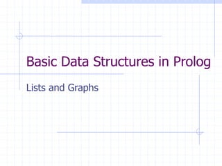 Basic Data Structures in Prolog
Lists and Graphs