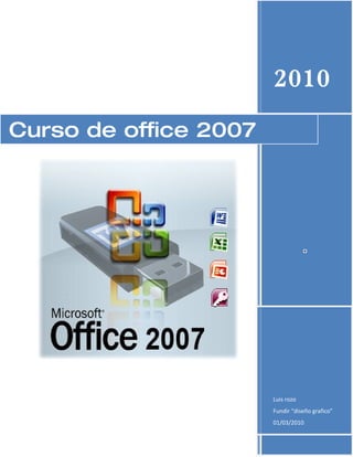 2010
Curso de office 2007




                       Luis rozo
                       Fundir “diseño grafico”
                       01/03/2010
 