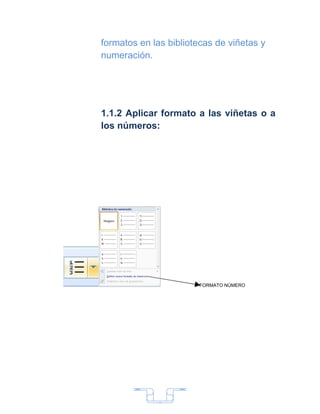 formatos en las bibliotecas de viñetas y
numeración.




1.1.2 Aplicar formato a las viñetas o a
los números:




                       FORMATO NÚMERO




              7
 