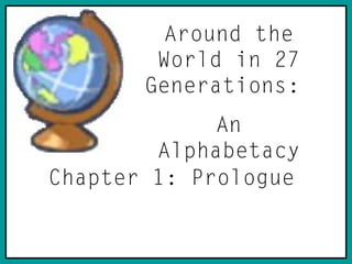 Around the
World in 27
Generations:
An
Alphabetacy
Chapter 1: Prologue
 