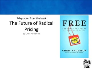 Adaptation from the bookThe Future of Radical PricingBy Chris Anderson 