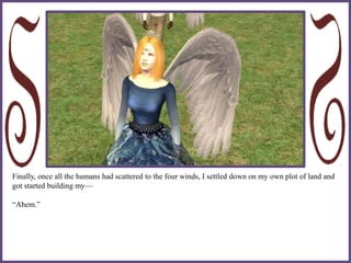 Finally, once all the humans had scattered to the four winds, I settled down on my own plot of land and
got started building my—
“Ahem.”
 