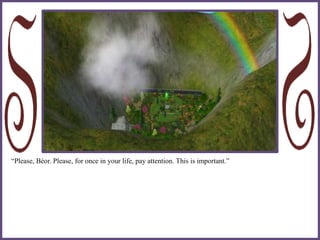 “Please, Béor. Please, for once in your life, pay attention. This is important.”
 