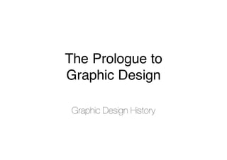 The Prologue to
Graphic Design
Graphic Design History
 