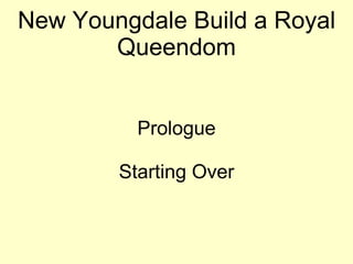 New Youngdale Build a Royal
Queendom
Prologue
Starting Over
 