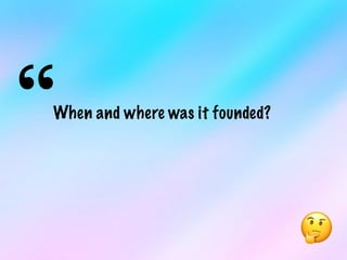 “When and where was it founded?
🤔
 