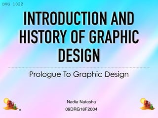 INTRODUCTION AND
HISTORY OF GRAPHIC
DESIGN
Prologue To Graphic Design
Nadia Natasha
09DRG18F2004
DVG 1022
🏜. 🏜
 