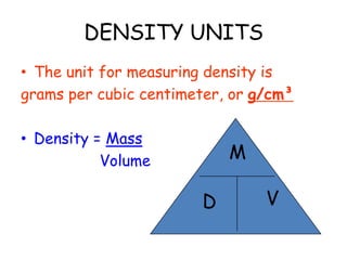 13. DENSITYThe amount of matter (mass) in a given amount of space (volume).It tells us how tightly packed the molecules are, or how close to each other they are.If they are packed tightly, the density is high.