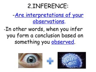 2.INFERENCE:-Are interpretations of your observations.-In other words, when you infer you form a conclusion based on something you observed.