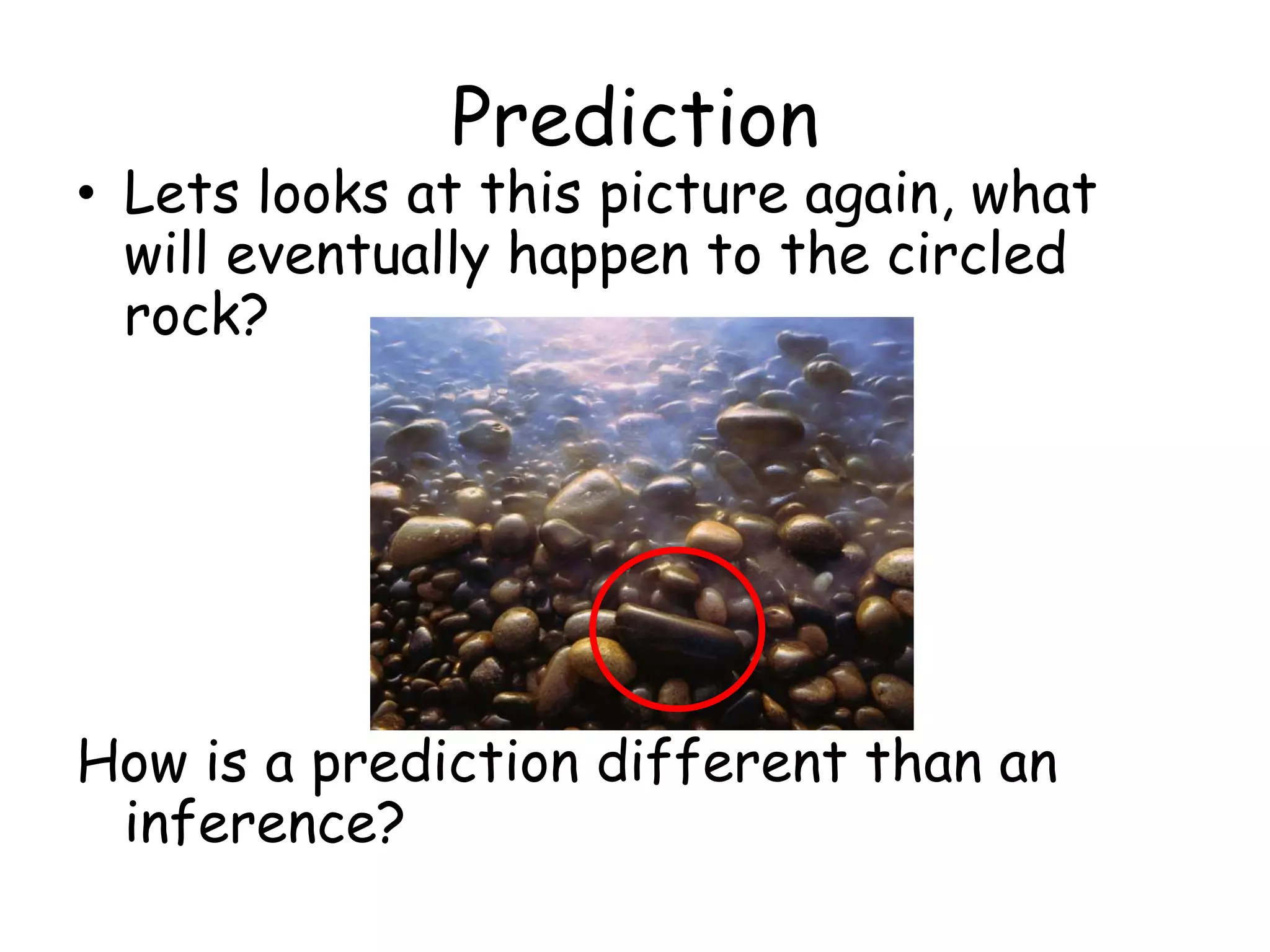 PredictionLets looks at this picture again, what will eventually happen to the circled rock? How is a prediction different than an inference?
