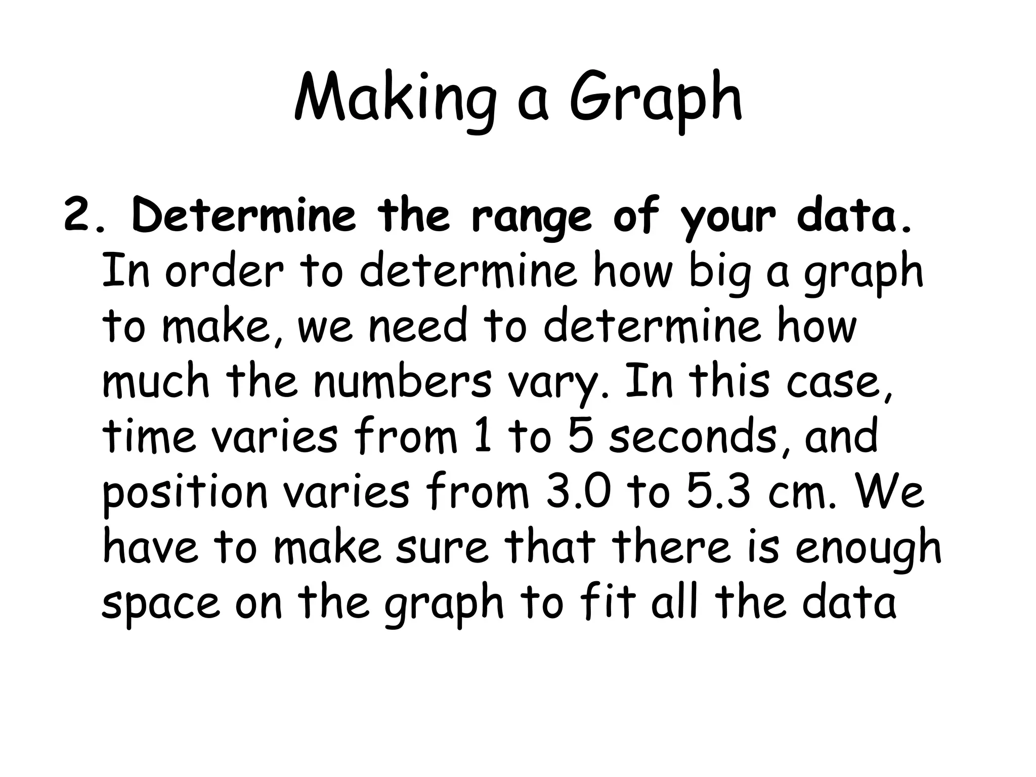 How to make a graph!1. Collect your data. After you have it all in one place, you should have one independent variable (like time) and one dependent variable (like something you measure as a function of time).