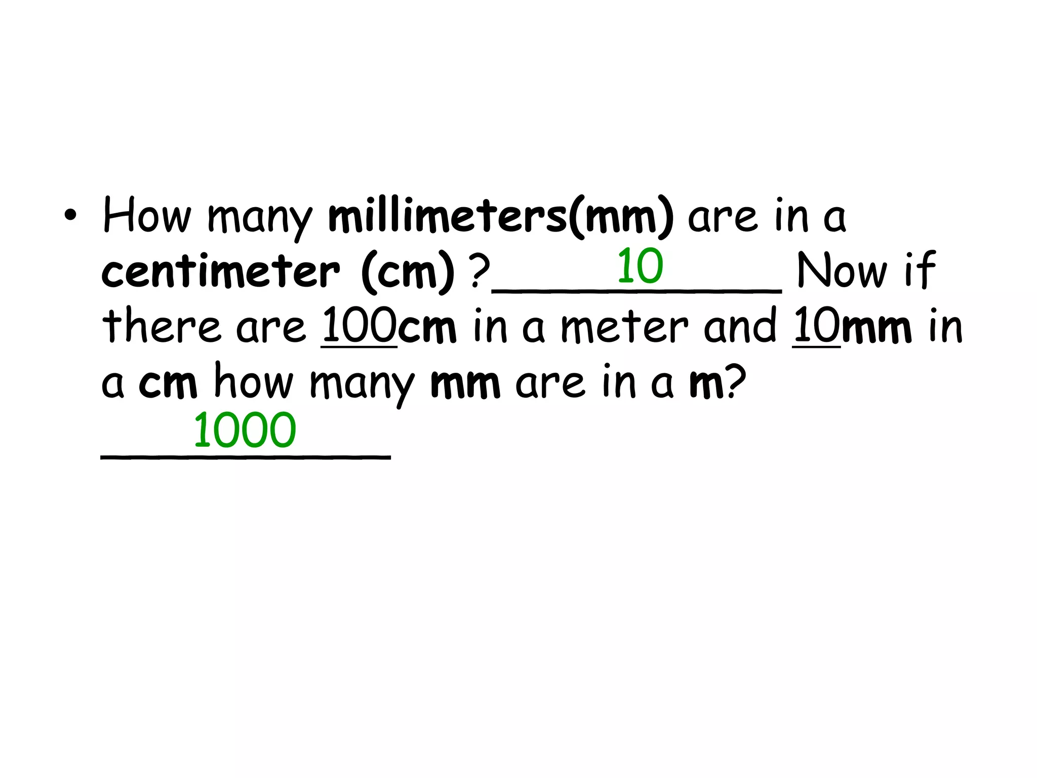How many millimeters(mm) are in a centimeter (cm) ?__________ Now if there are 100cm in a meter and 10mm in a cm how many mm are in a m? __________101000