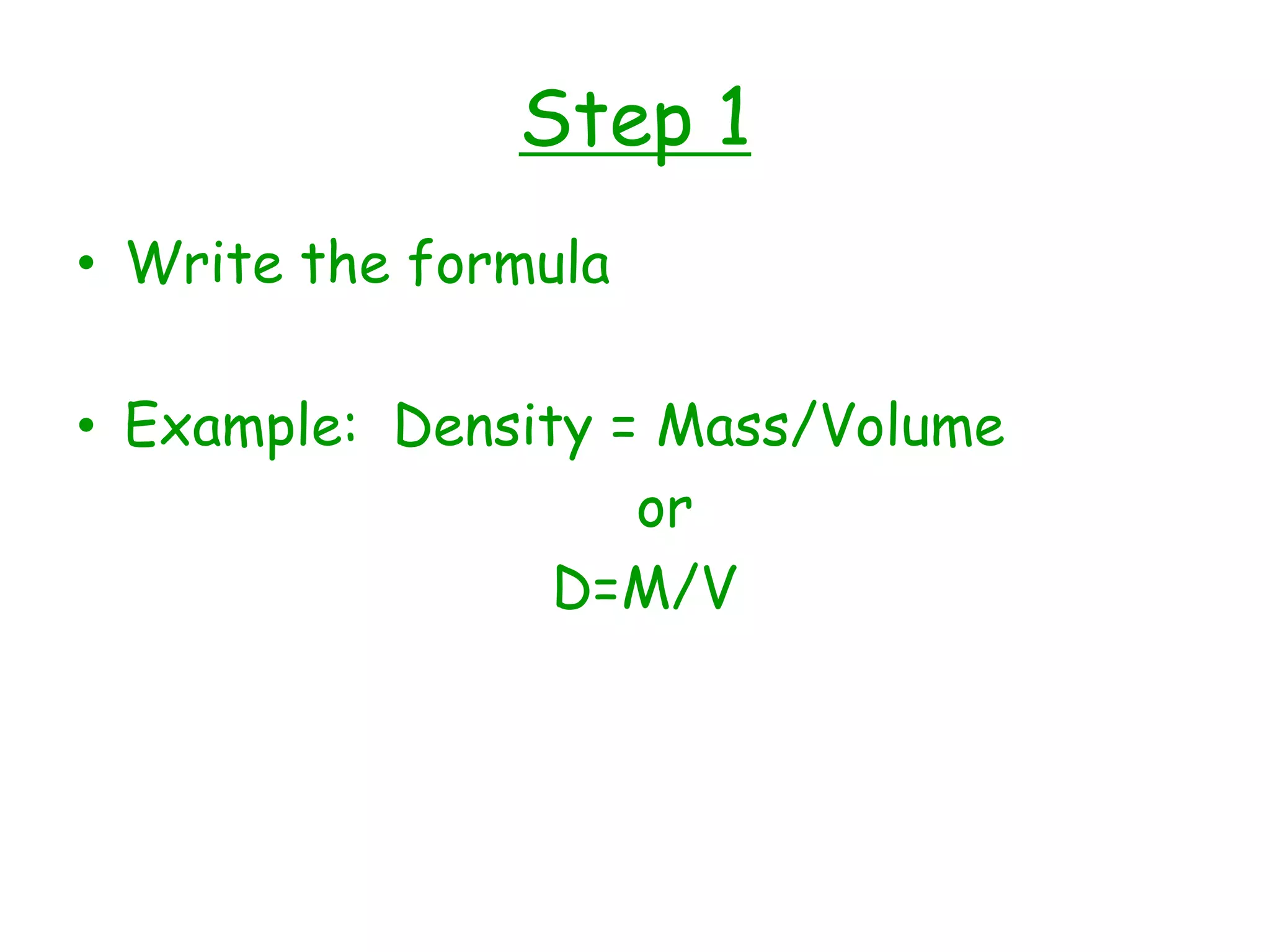 Step 1Write the formulaExample:  Density = Mass/Volume                                 or                              D=M/V     