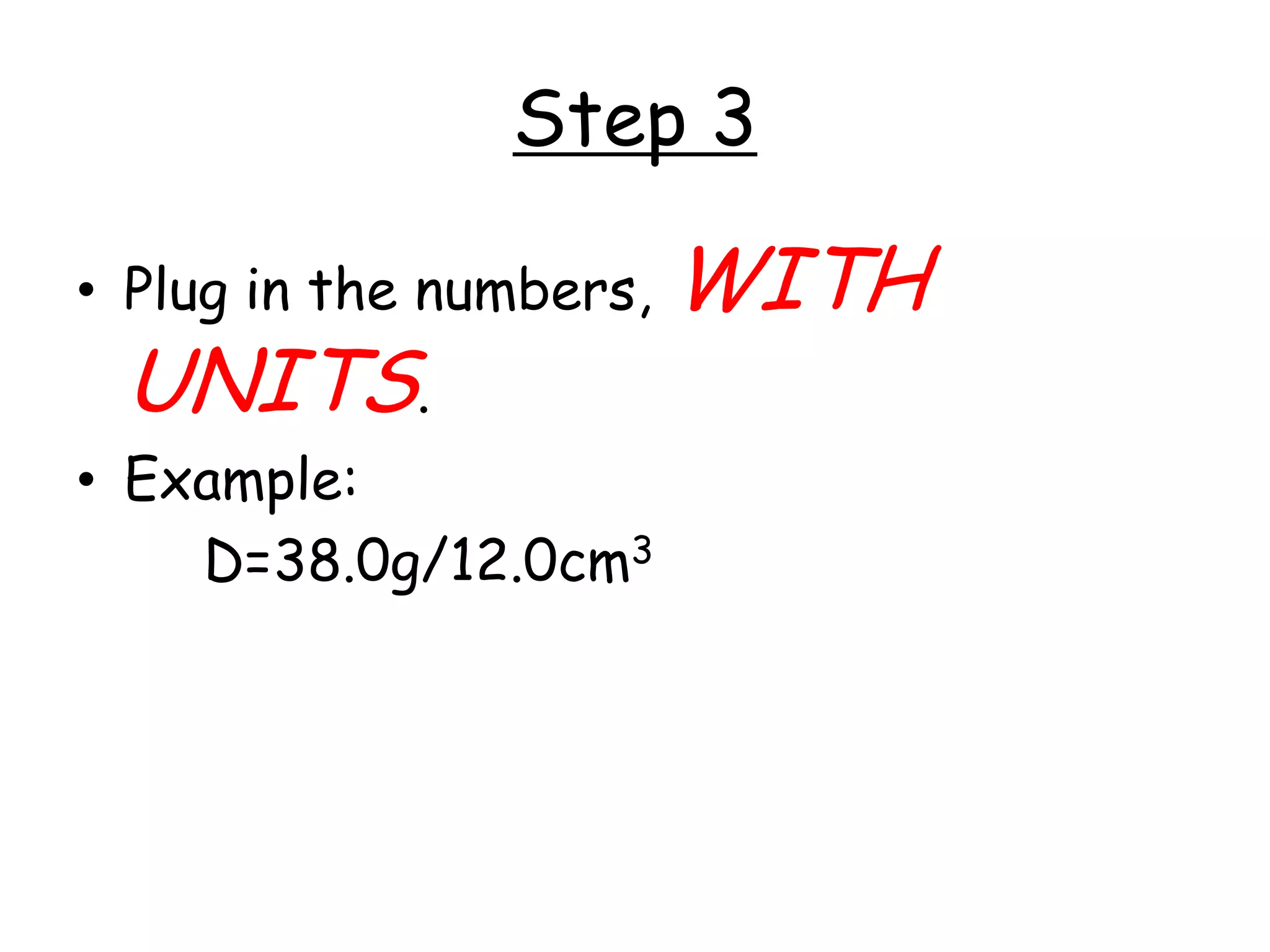 Step 3Plug in the numbers, WITH UNITS.Example:				D=38.0g/12.0cm3