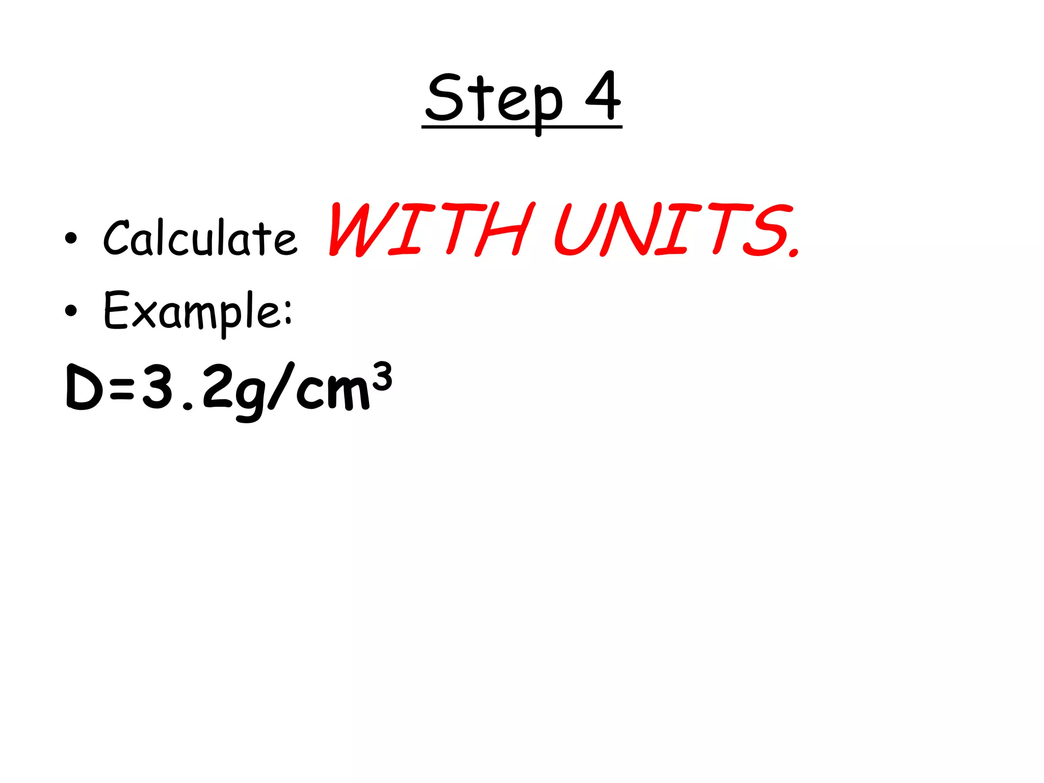 Step 4Calculate WITH UNITS.Example: 		D=3.2g/cm3