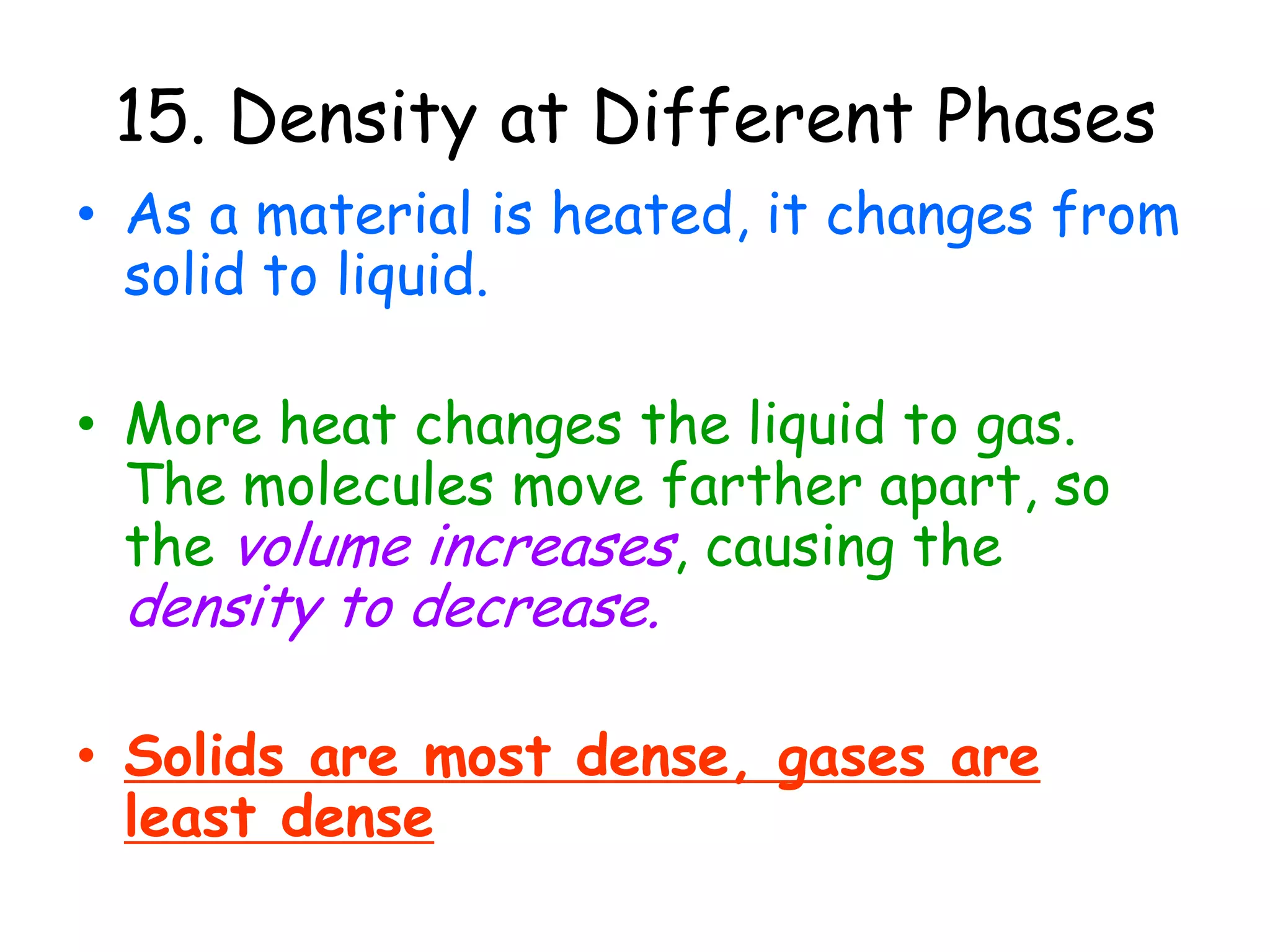 Factors that affect Density:b. PressureIncreasing the pressure (squeeze) on a material causes its molecules to get pushed closer together, decreasing the volume, making the density increase.Decreasing the pressure causes the opposite effect, since molecules move further apart, it becomes less dense.Again, note mass remains the same!P VDP VD