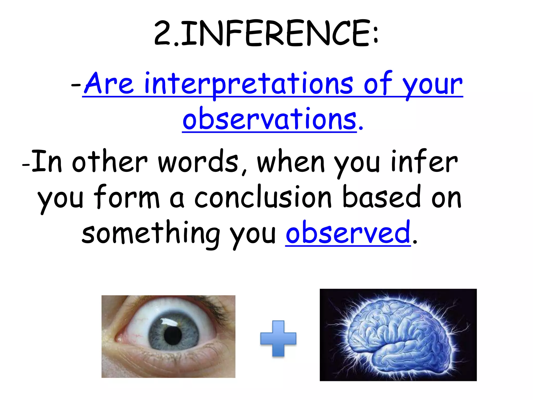 2.INFERENCE:-Are interpretations of your observations.-In other words, when you infer you form a conclusion based on something you observed.