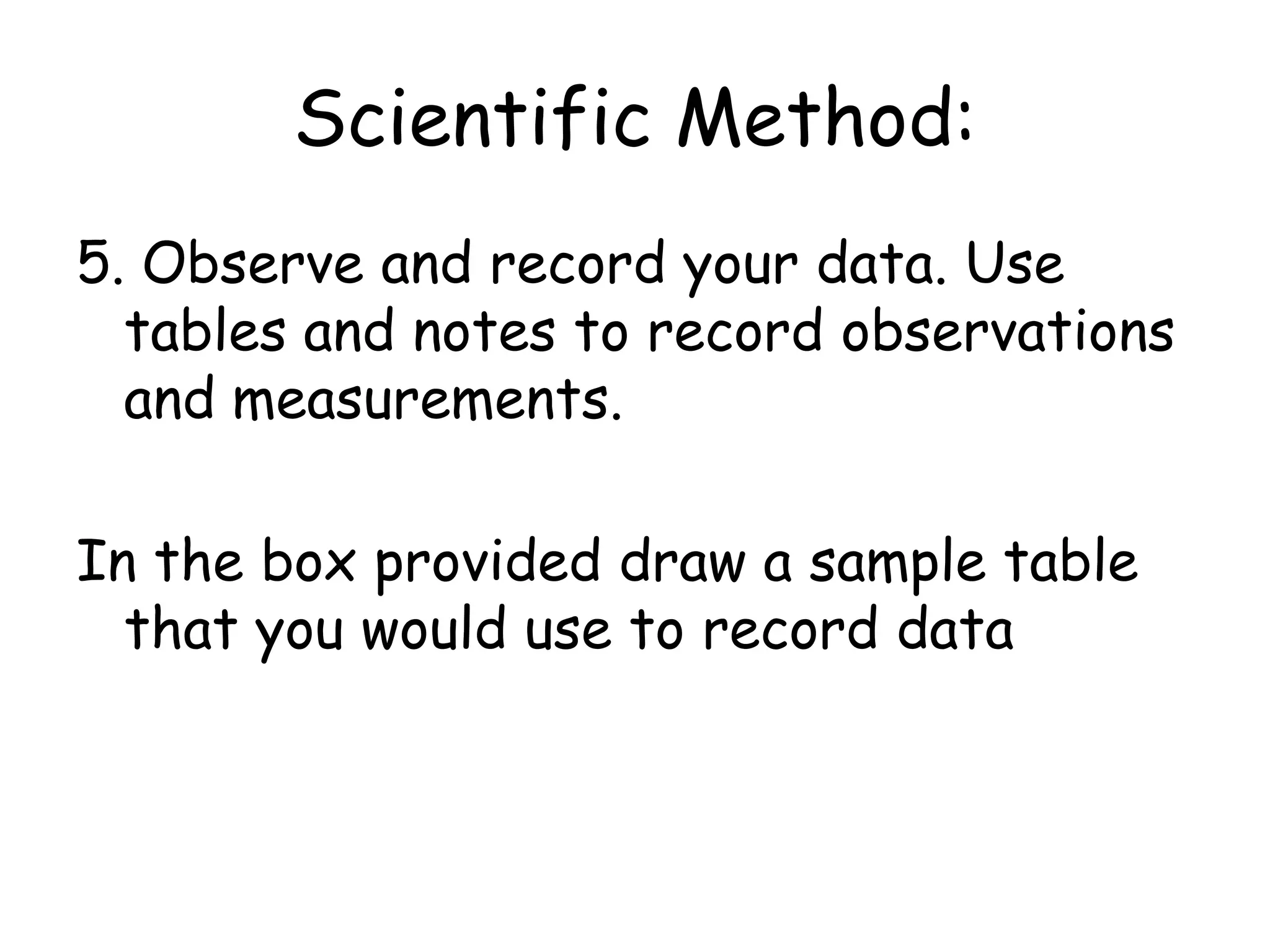 Scientific Method:4. Test you Hypothesis-design an experiment-make sure that your experiment test your hypothesis.In the box provided write up steps you would take in your experiment.