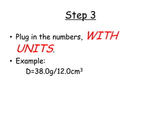 Step 3Plug in the numbers, WITH UNITS.Example:				D=38.0g/12.0cm3