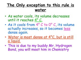 15. Density at Different PhasesAs a material is heated, it changes from solid to liquid. More heat changes the liquid to gas.  The molecules move farther apart, so the volume increases, causing the density to decrease. Solids are most dense, gases are least dense