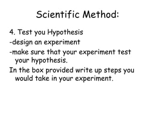 Scientific Method3.  Develop a Hypothesis.-based on observations and research-Statement, NOT a question!-can be testedWrite your hypothesis in the space provided!