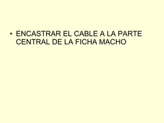 ENCASTRAR EL CABLE A LA PARTE CENTRAL DE LA FICHA MACHO 