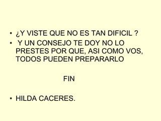 ¿Y VISTE QUE NO ES TAN DIFICIL ?  Y UN CONSEJO TE DOY NO LO PRESTES POR QUE, ASI COMO VOS, TODOS PUEDEN PREPARARLO  FIN  HILDA CACERES. 
