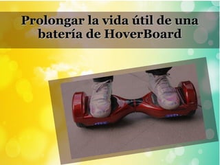 Prolongar la vida útil de unaProlongar la vida útil de una
batería de HoverBoardbatería de HoverBoard
 