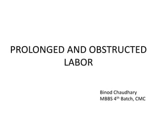 PROLONGED AND OBSTRUCTED
LABOR
Binod Chaudhary
MBBS 4th Batch, CMC
 