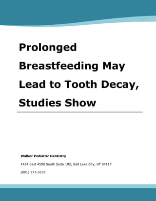 Prolonged
Breastfeeding May
Lead to Tooth Decay,
Studies Show
Walker Pediatric Dentistry
1434 East 4500 South Suite 102, Salt Lake City, UT 84117
(801) 273-5632
 