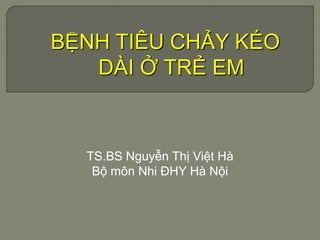 BỆNH TIÊU CHẢY KÉO
DÀI Ở TRẺ EM
TS.BS Nguyễn Thị Việt Hà
Bộ môn Nhi ĐHY Hà Nội
 