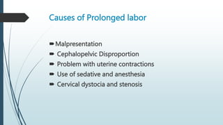 Causes of Prolonged labor
Malpresentation
 Cephalopelvic Disproportion
 Problem with uterine contractions
 Use of sedative and anesthesia
 Cervical dystocia and stenosis
 