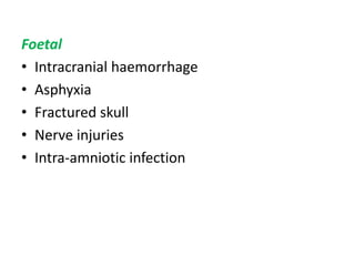 Foetal
• Intracranial haemorrhage
• Asphyxia
• Fractured skull
• Nerve injuries
• Intra-amniotic infection
 