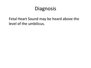 Diagnosis
Fetal Heart Sound may be heard above the
level of the umbilicus.
 