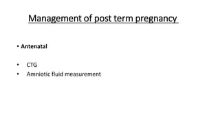 Management of post term pregnancy
• Antenatal
• CTG
• Amniotic fluid measurement
 