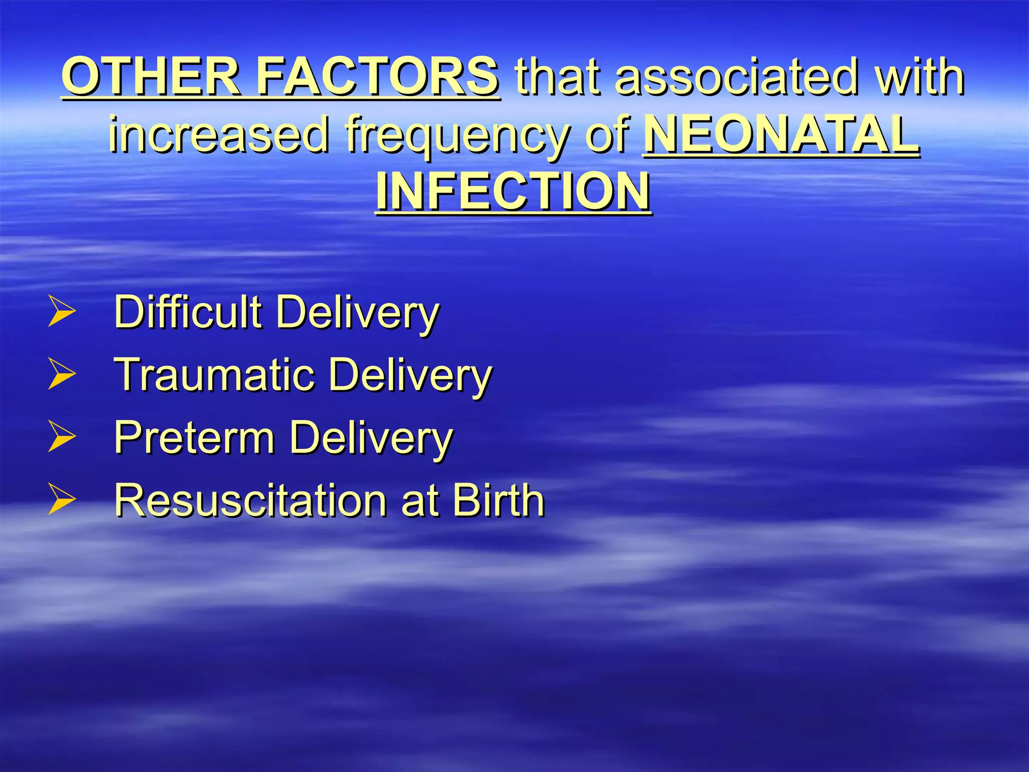 OTHER FACTORS  that associated with increased frequency of  NEONATAL INFECTION Difficult Delivery Traumatic Delivery Preterm Delivery Resuscitation at Birth 