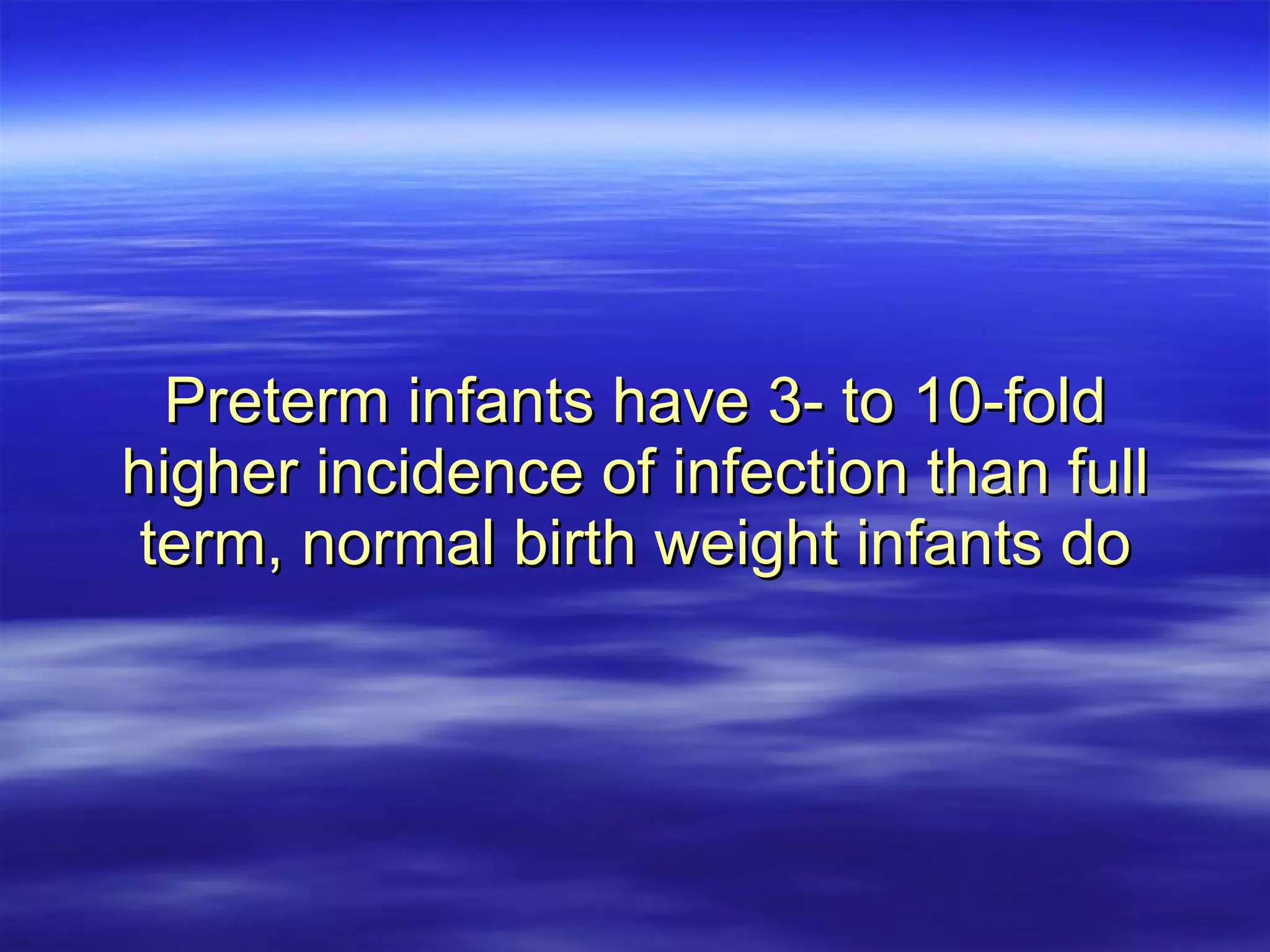 Preterm infants have 3- to 10-fold higher incidence of infection than full term, normal birth weight infants do 