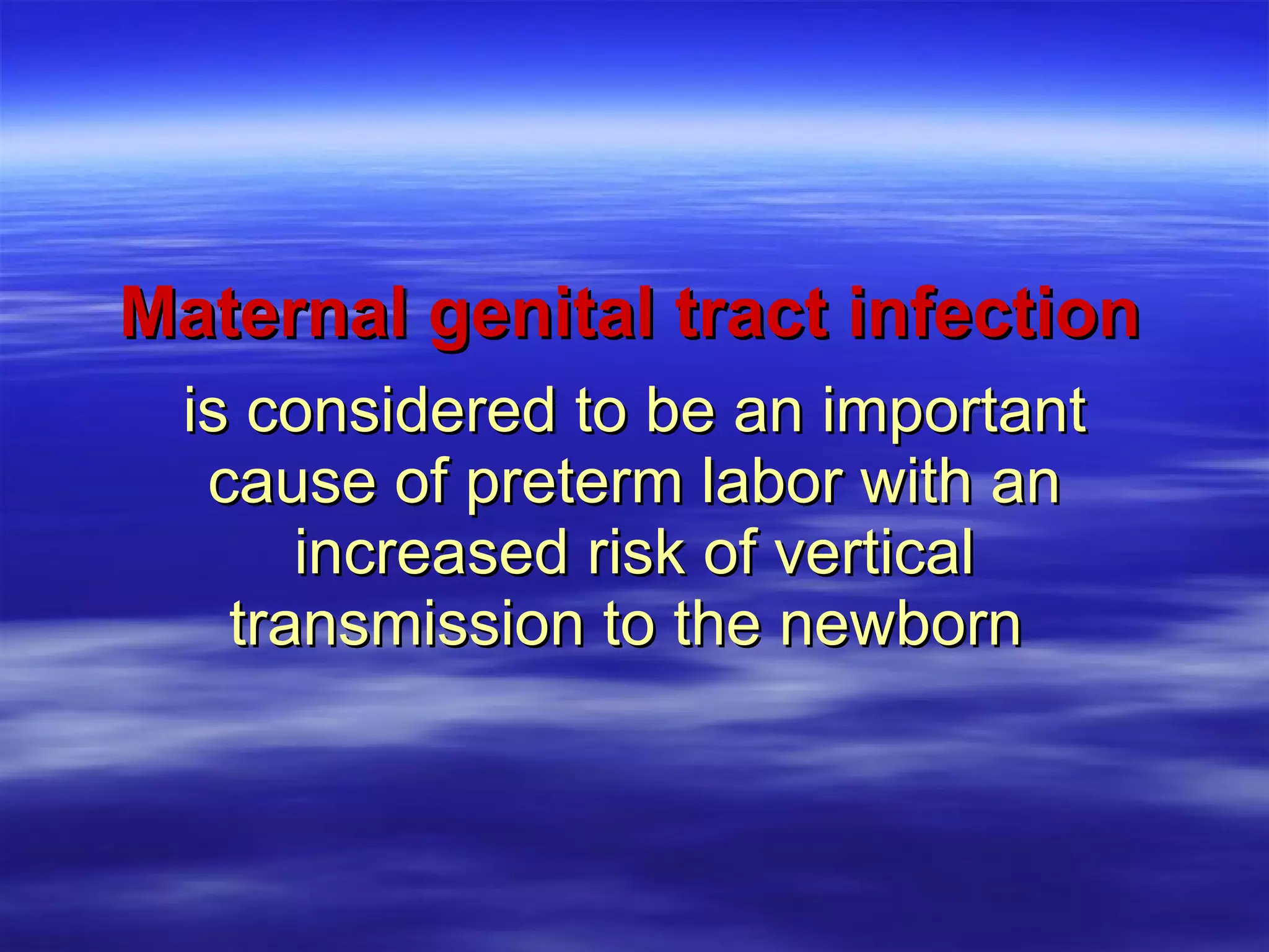 is considered to be an important cause of preterm labor with an increased risk of vertical transmission to the newborn   Maternal genital tract infection 