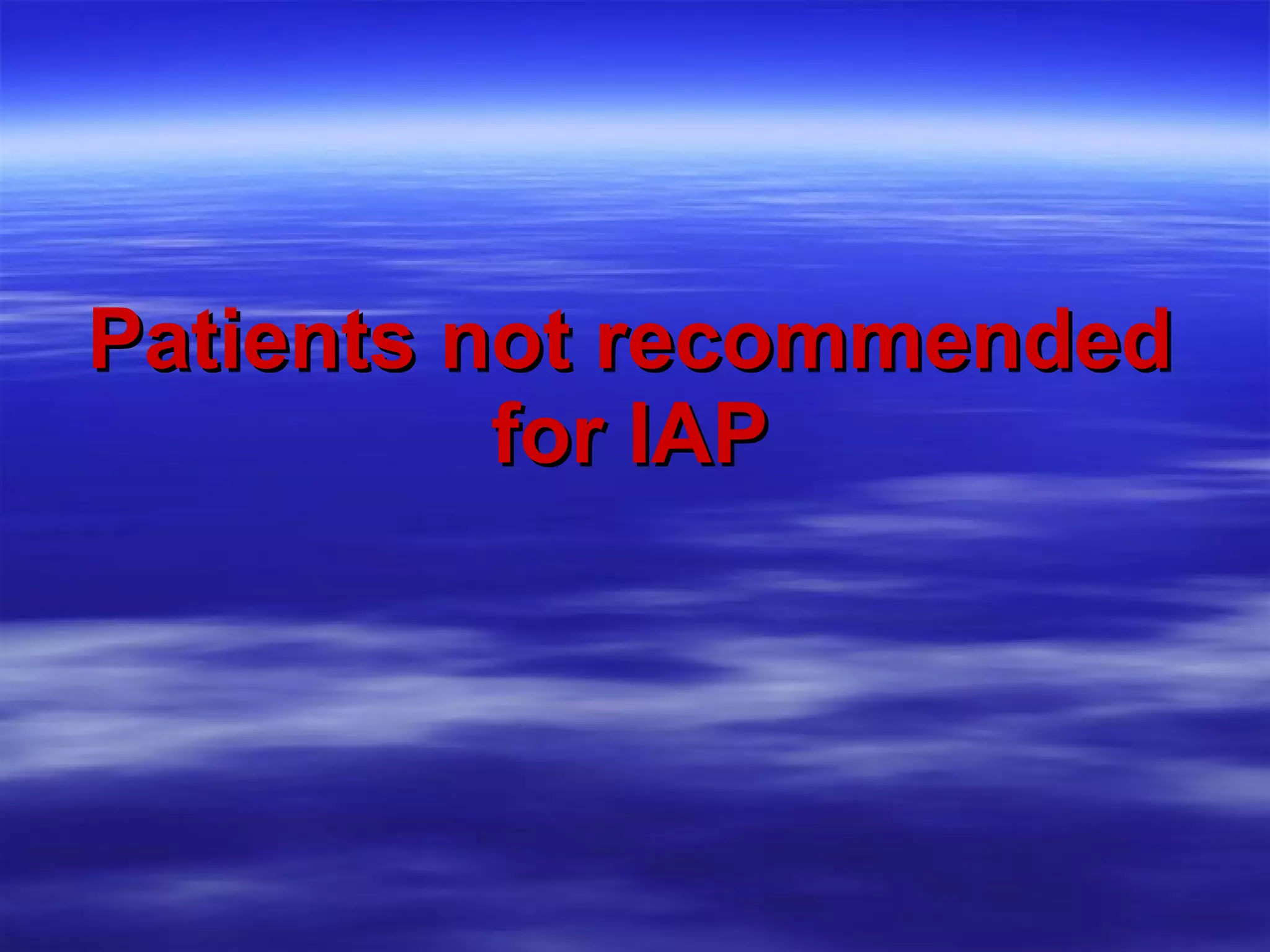 Patients not recommended for IAP 