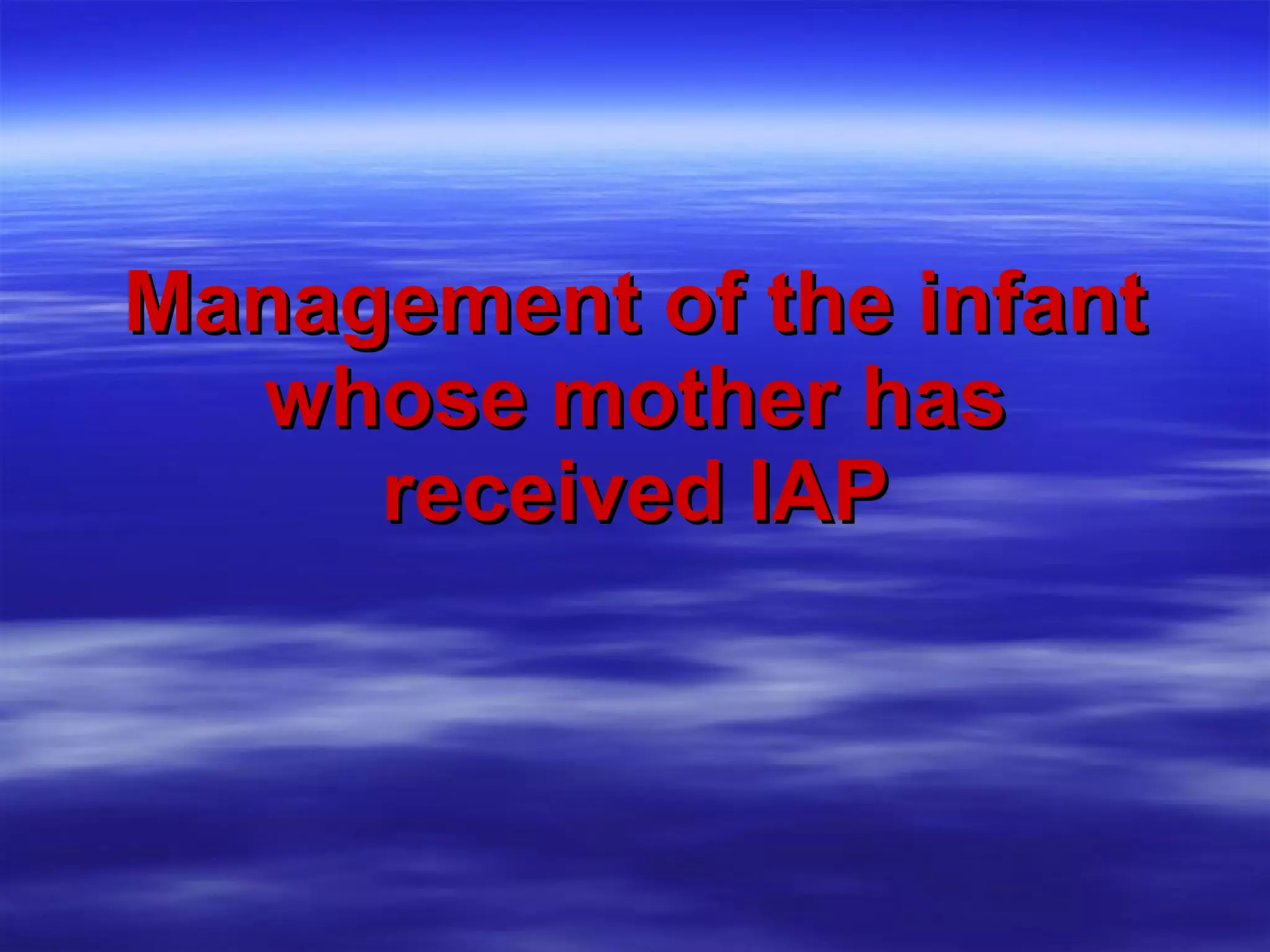Management of the infant whose mother has received IAP 