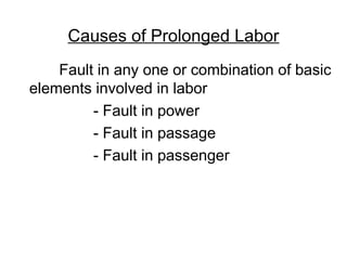 Causes of Prolonged Labor
Fault in any one or combination of basic
elements involved in labor
- Fault in power
- Fault in passage
- Fault in passenger
 