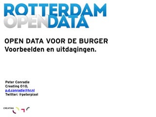 OPEN DATA VOOR DE BURGER
Voorbeelden en uitdagingen.



Peter Conradie
Creating 010,
p.d.conradie@hr.nl
Twitter: @peterpixel
 