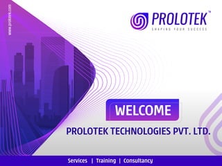 WELCOME
Services | Training | Consultancy
www.prolotek.com
PROLOTEK TECHNOLOGIES PVT. LTD.
 
