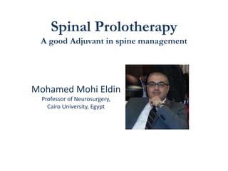 Spinal Prolotherapy
A good Adjuvant in spine management
Mohamed Mohi Eldin
Professor of Neurosurgery,
Cairo University, Egypt
 