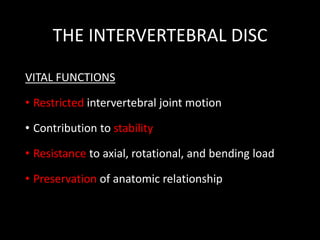 THE INTERVERTEBRAL DISC
VITAL FUNCTIONS
• Restricted intervertebral joint motion
• Contribution to stability
• Resistance to axial, rotational, and bending load
• Preservation of anatomic relationship
 