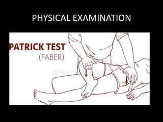 PHYSICAL EXAMINATION
5. Figure of ‘4’ test (FABER):
Patient is supine.
Flex, abduct and externally rotate the lower limb on
affected side
Flex the knee and rest the limb on the opposite
thigh.
Give jerky pressure over medial aspect of knee.
Pain occurs at sciatic notch and along sciatic nerve.
 