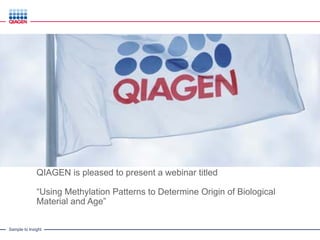 Sample to Insight
QIAGEN is pleased to present a webinar titled
“Using Methylation Patterns to Determine Origin of Biological
Material and Age”
 