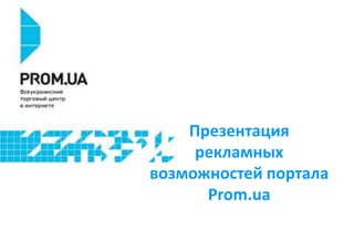 Презентация
рекламных
возможностей портала
Prom.ua

 
