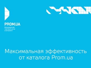 Максимальная эффективность 
от каталога Prom.ua 
 